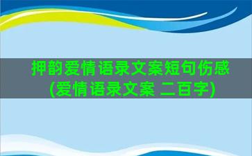 押韵爱情语录文案短句伤感(爱情语录文案 二百字)